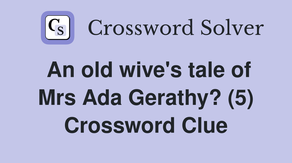 An old wive's tale of Mrs Ada Gerathy? (5) Crossword Clue
