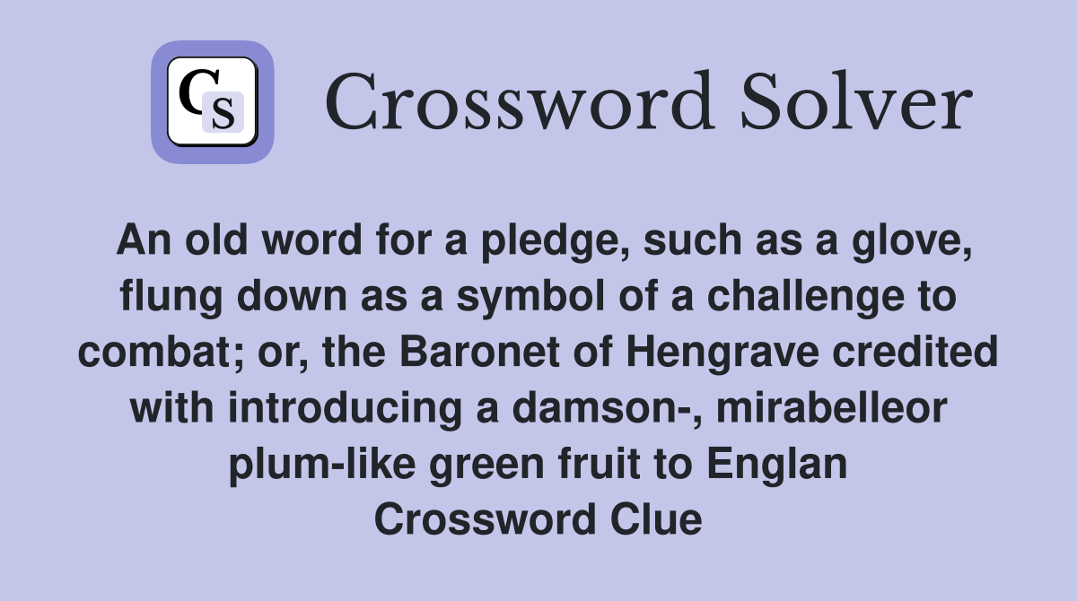 An old word for a pledge, such as a glove, flung down as a symbol of a challenge to combat; or, the Baronet of Hengrave credited with introducing a damson-, mirabelleor plum-like green fruit to Englan Crossword Clue