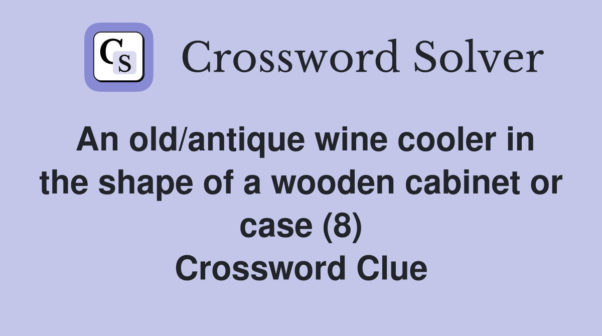 An old/antique wine cooler in the shape of a wooden cabinet or case (8) Crossword Clue
