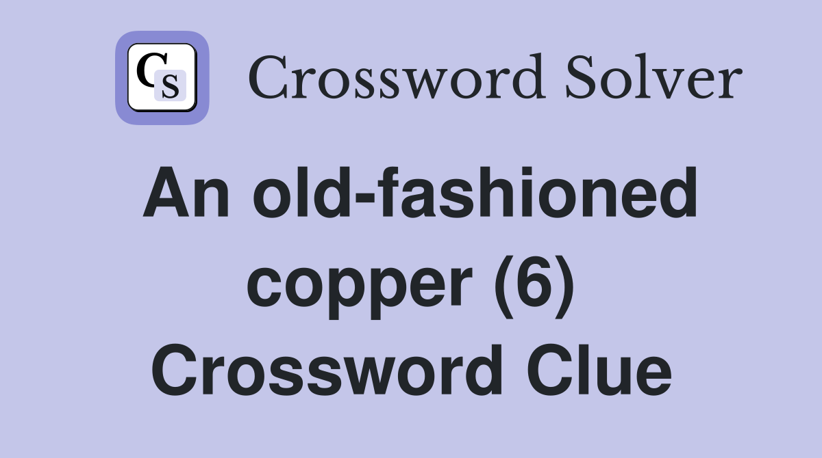 An old-fashioned copper (6) Crossword Clue
