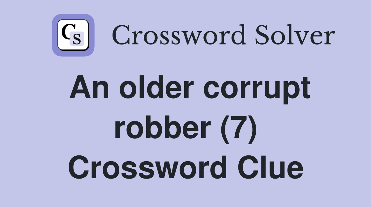 An older corrupt robber (7) Crossword Clue