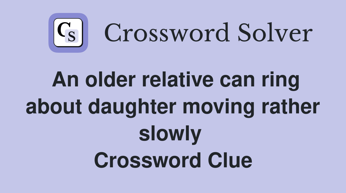 An older relative can ring about daughter moving rather slowly  Crossword Clue
