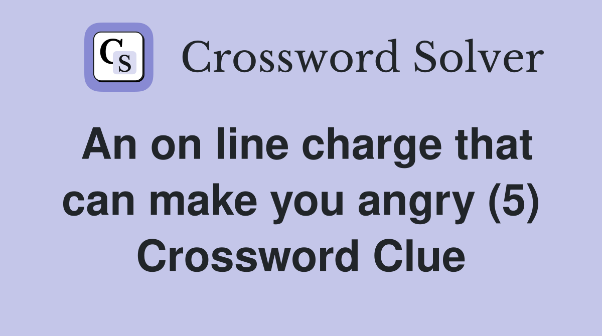 An on line charge that can make you angry (5) Crossword Clue
