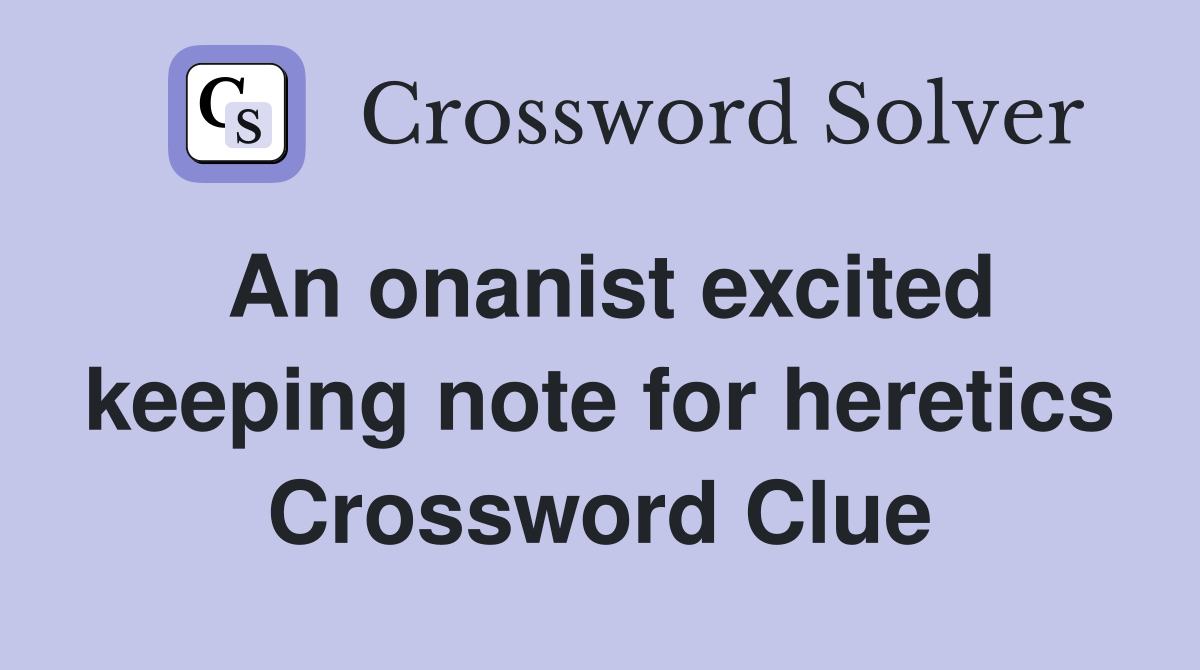 An onanist excited keeping note for heretics Crossword Clue