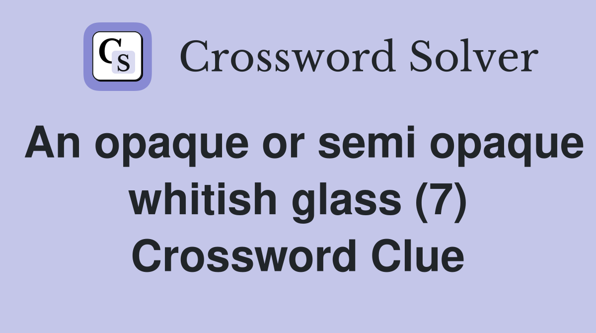 An opaque or semi opaque whitish glass (7) Crossword Clue