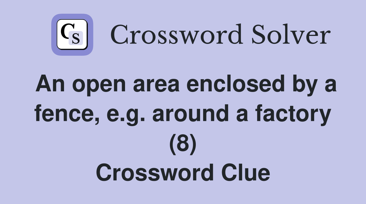 An open area enclosed by a fence, e.g. around a factory (8) Crossword Clue