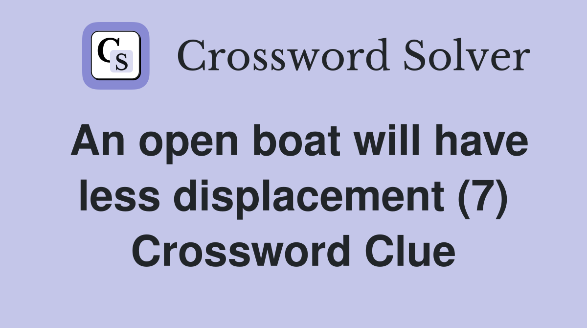 An open boat will have less displacement (7) Crossword Clue