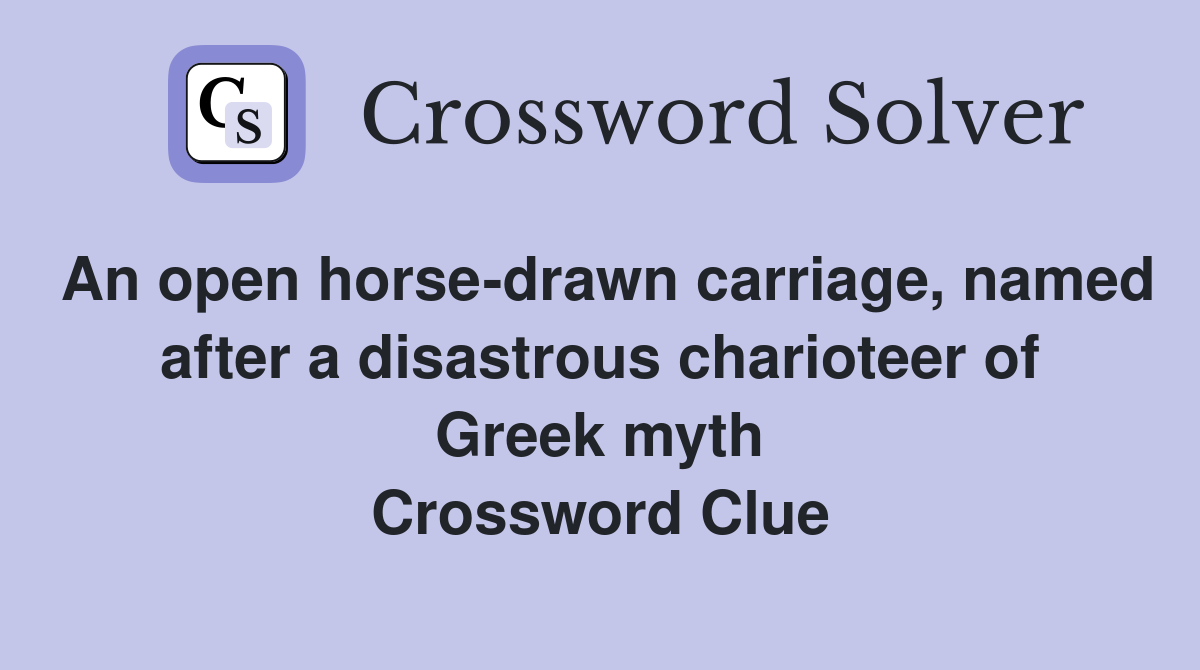 An open horse-drawn carriage, named after a disastrous charioteer of Greek myth Crossword Clue