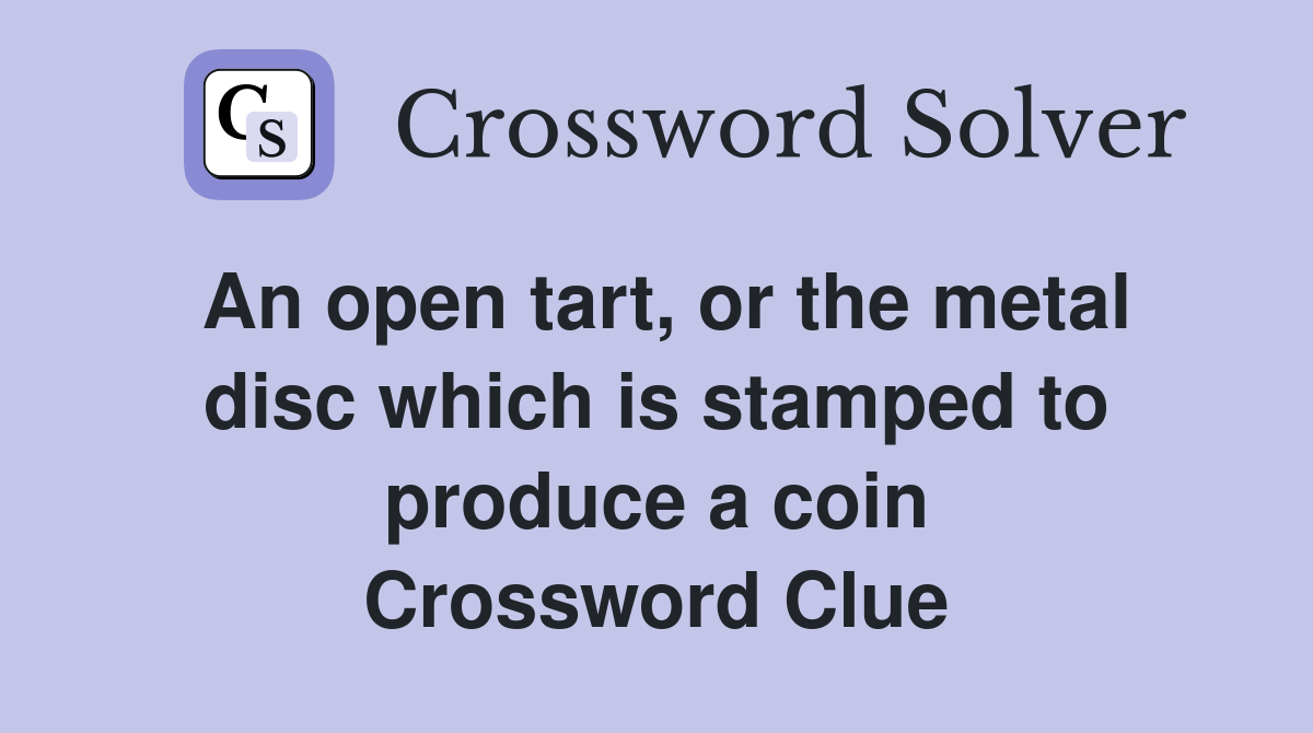 An open tart, or the metal disc which is stamped to produce a coin Crossword Clue