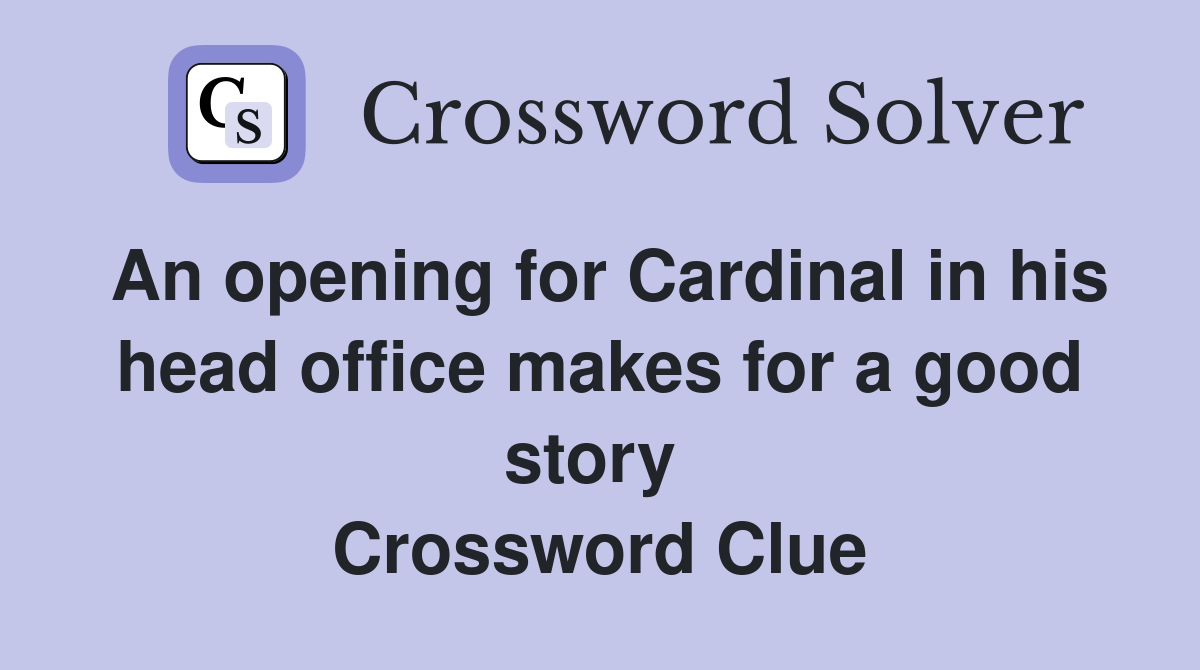 An opening for Cardinal in his head office makes for a good story  Crossword Clue