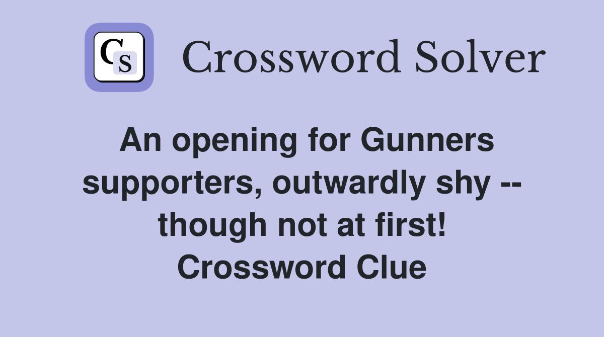 An opening for Gunners supporters, outwardly shy -- though not at first! Crossword Clue