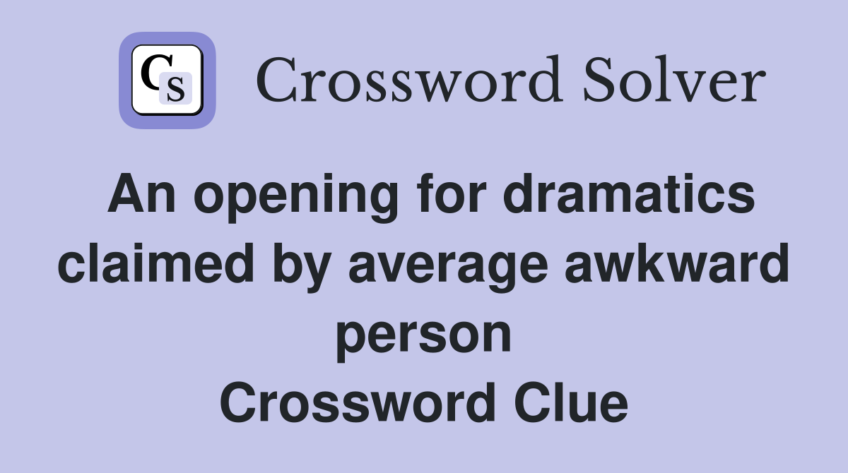 An opening for dramatics claimed by average awkward person Crossword Clue