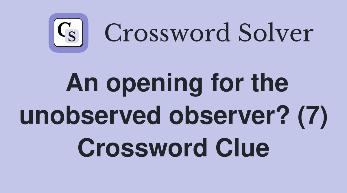 An opening for the unobserved observer? (7) Crossword Clue