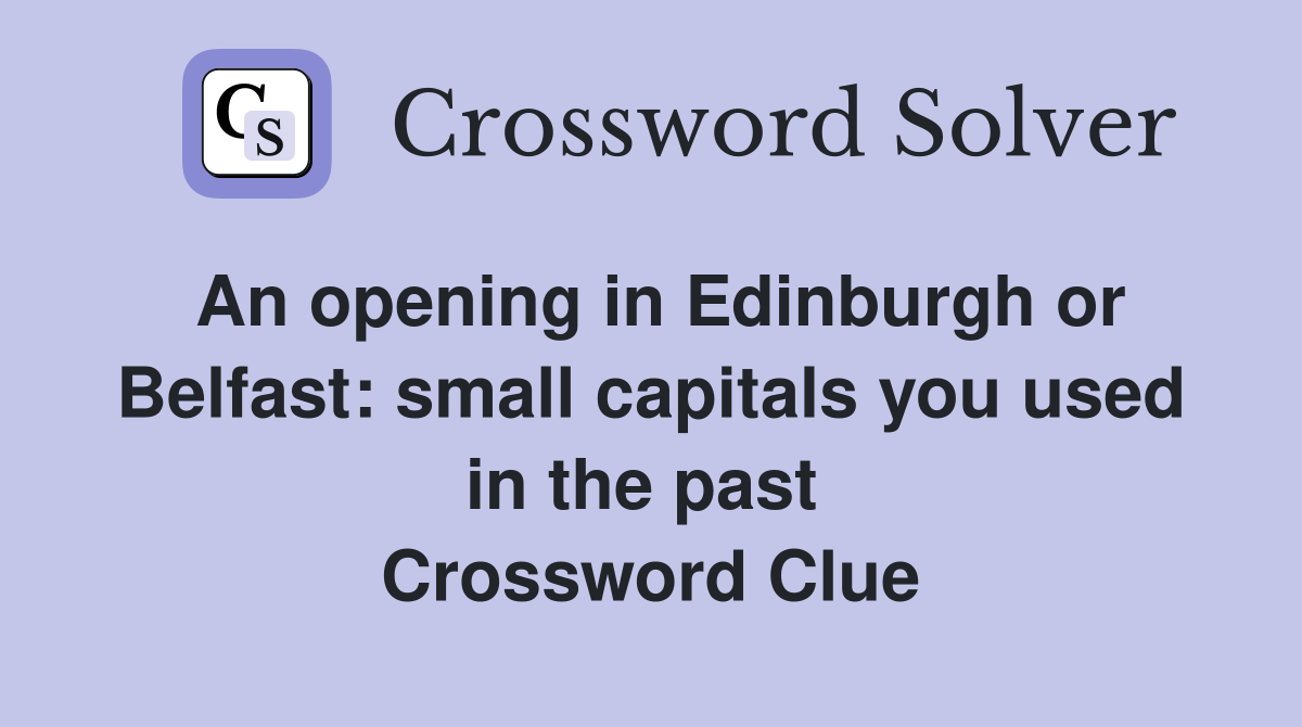 An opening in Edinburgh or Belfast: small capitals you used in the past  Crossword Clue