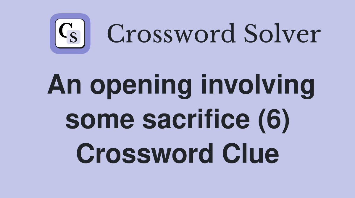An opening involving some sacrifice (6) Crossword Clue