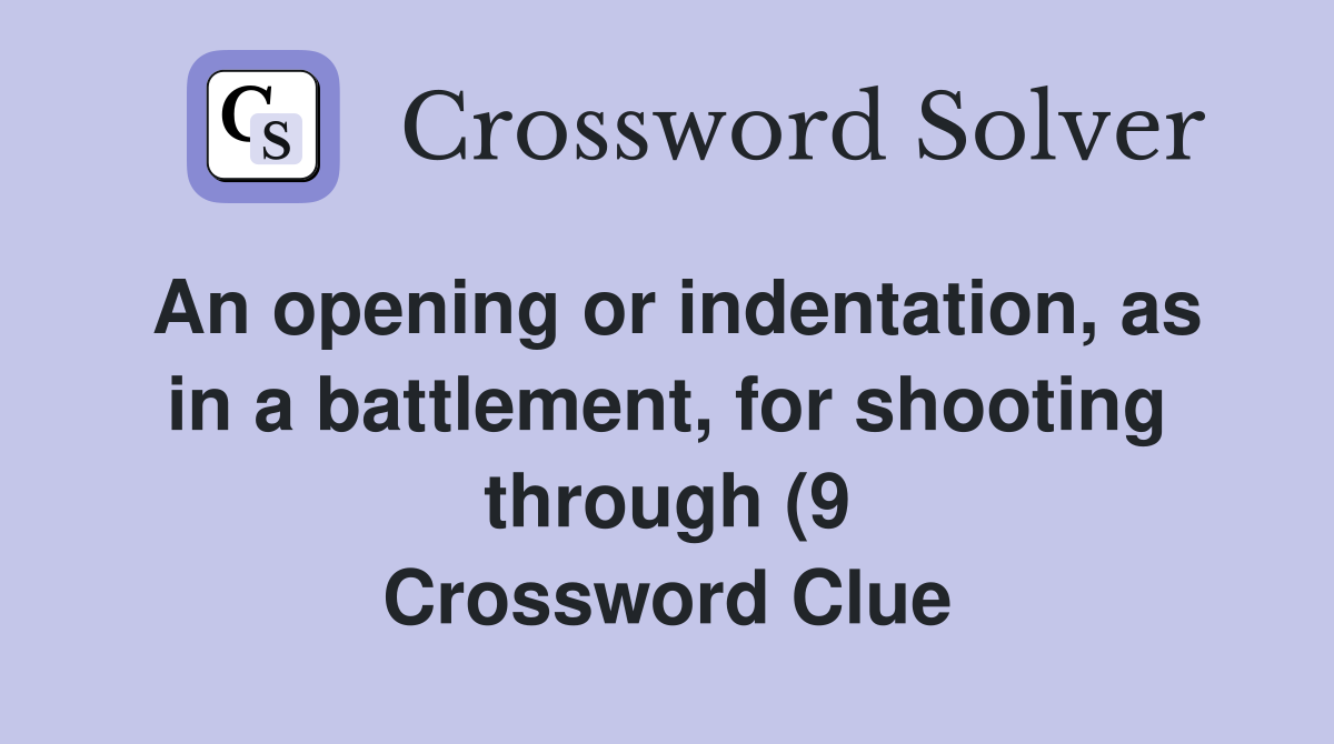 An opening or indentation as in a battlement for shooting through (9 An opening or indentation as in a battlement for shooting through (9