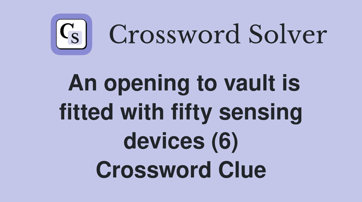 An opening to vault is fitted with fifty sensing devices (6) Crossword Clue