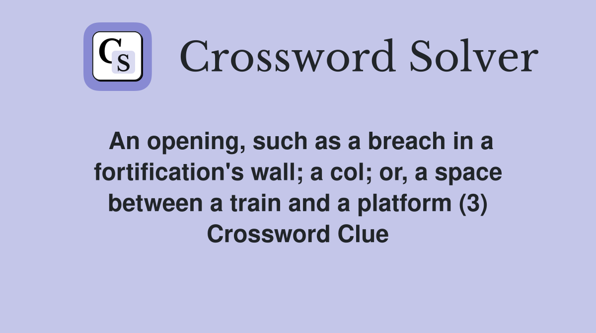 An opening, such as a breach in a fortification's wall; a col; or, a space between a train and a platform (3) Crossword Clue