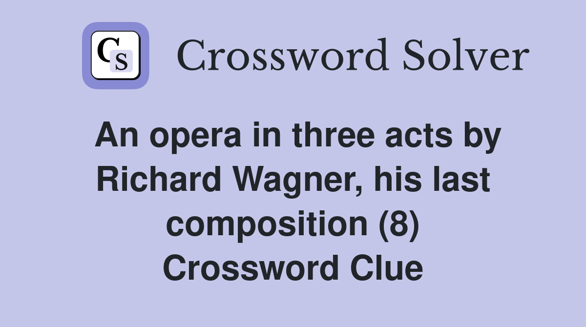 An opera in three acts by Richard Wagner, his last composition (8) Crossword Clue