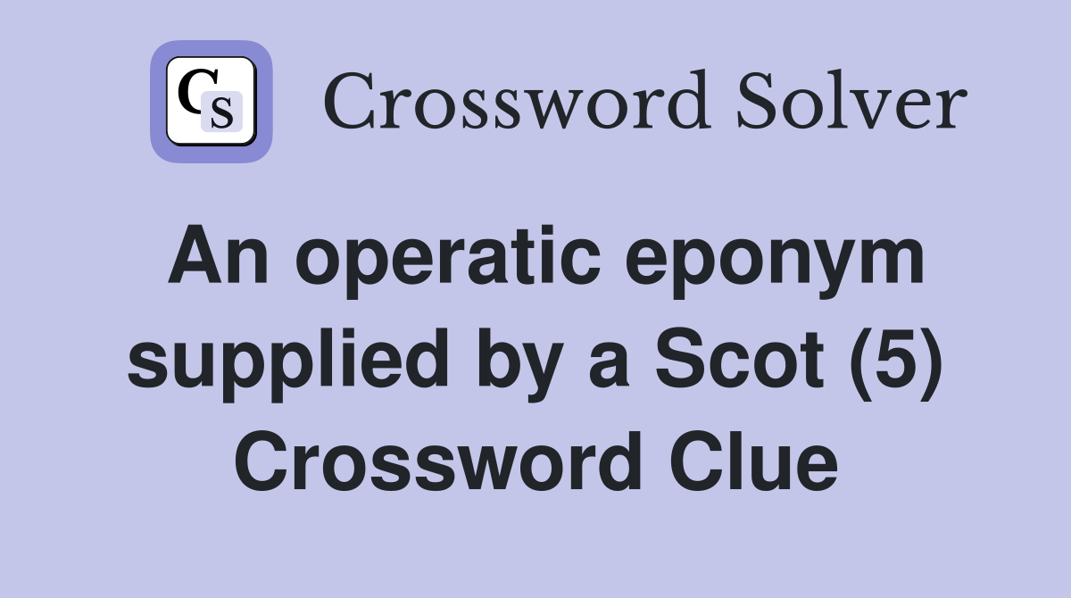 An operatic eponym supplied by a Scot (5) Crossword Clue