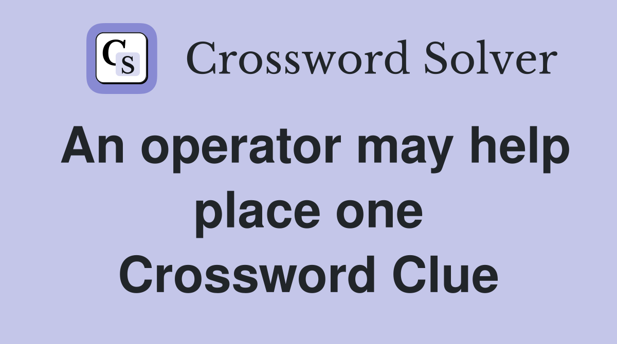 An operator may help place one Crossword Clue