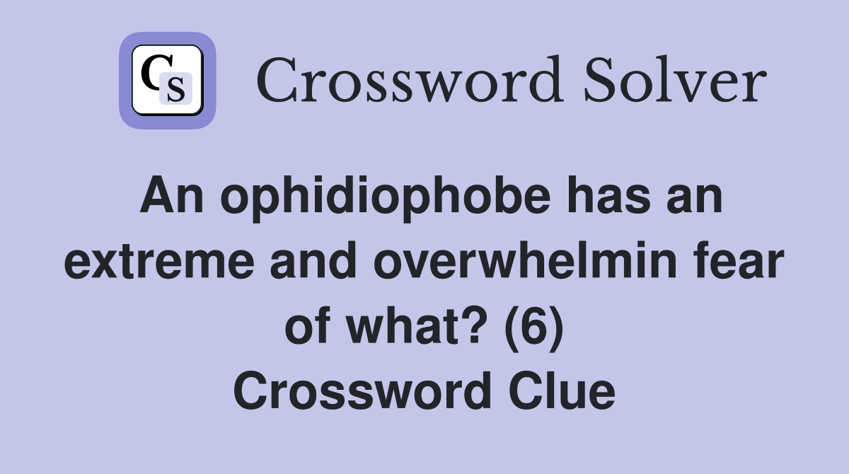 An ophidiophobe has an extreme and overwhelmin fear of what? (6) Crossword Clue