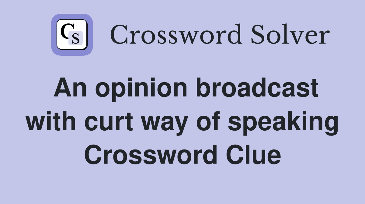An opinion broadcast with curt way of speaking Crossword Clue