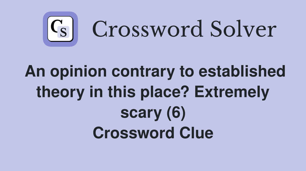 An opinion contrary to established theory in this place? Extremely scary (6) Crossword Clue