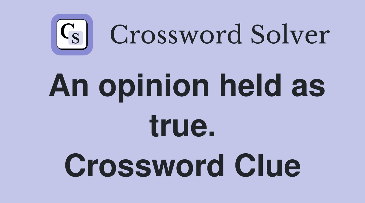 An opinion held as true. Crossword Clue