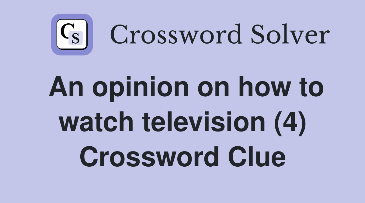 An opinion on how to watch television (4) Crossword Clue