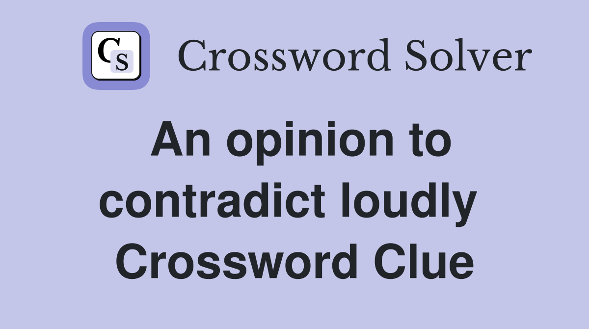 An opinion to contradict loudly  Crossword Clue