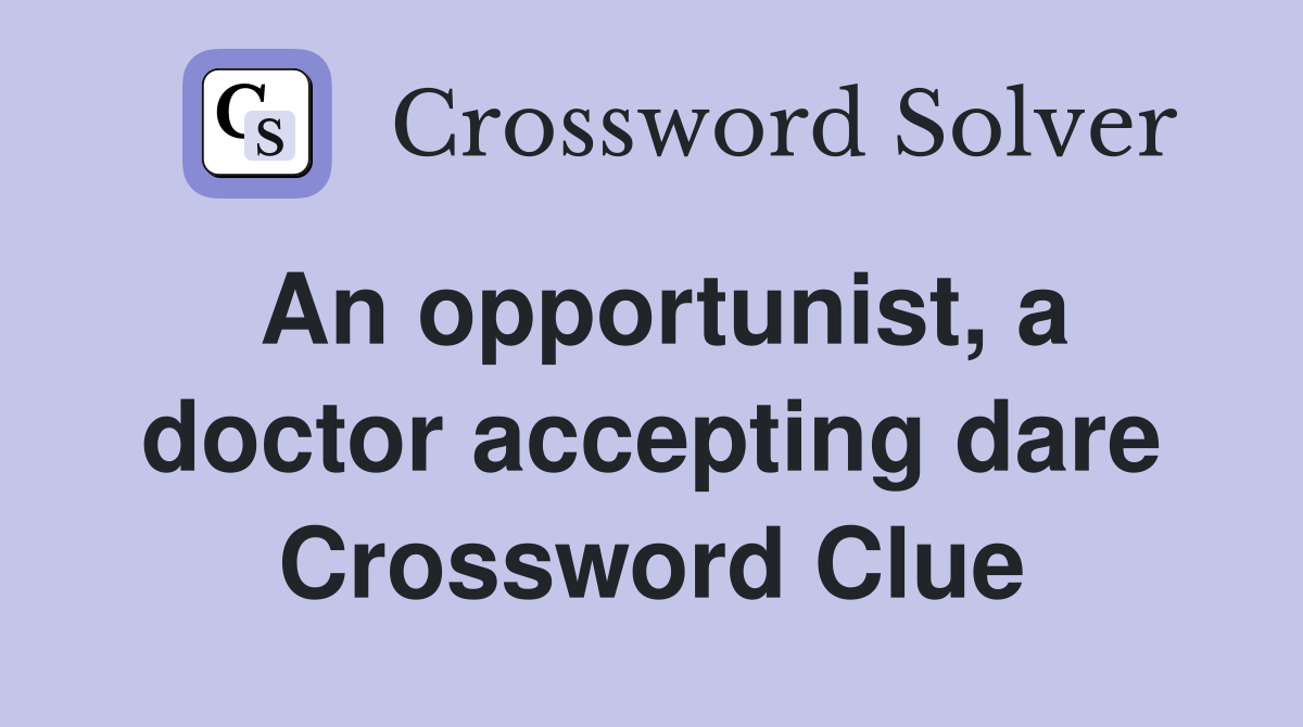An opportunist, a doctor accepting dare Crossword Clue