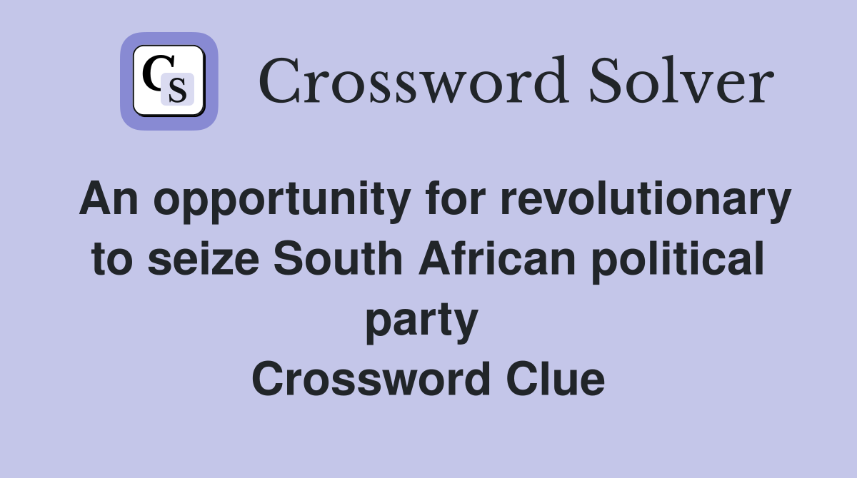 An opportunity for revolutionary to seize South African political party  Crossword Clue