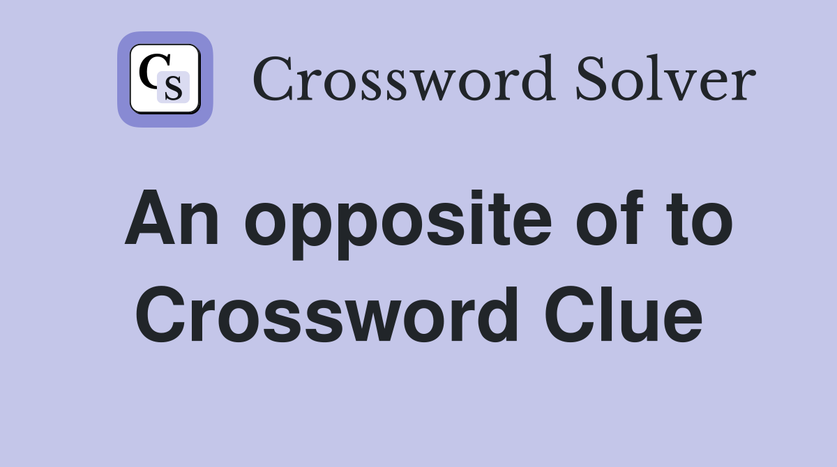 An opposite of to Crossword Clue