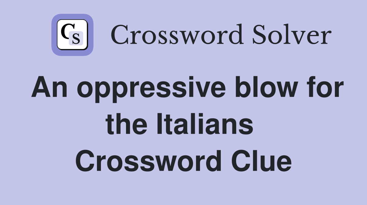 An oppressive blow for the Italians  Crossword Clue