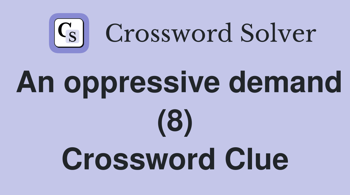An oppressive demand (8) Crossword Clue
