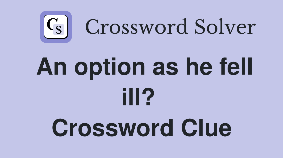 An option as he fell ill?  Crossword Clue