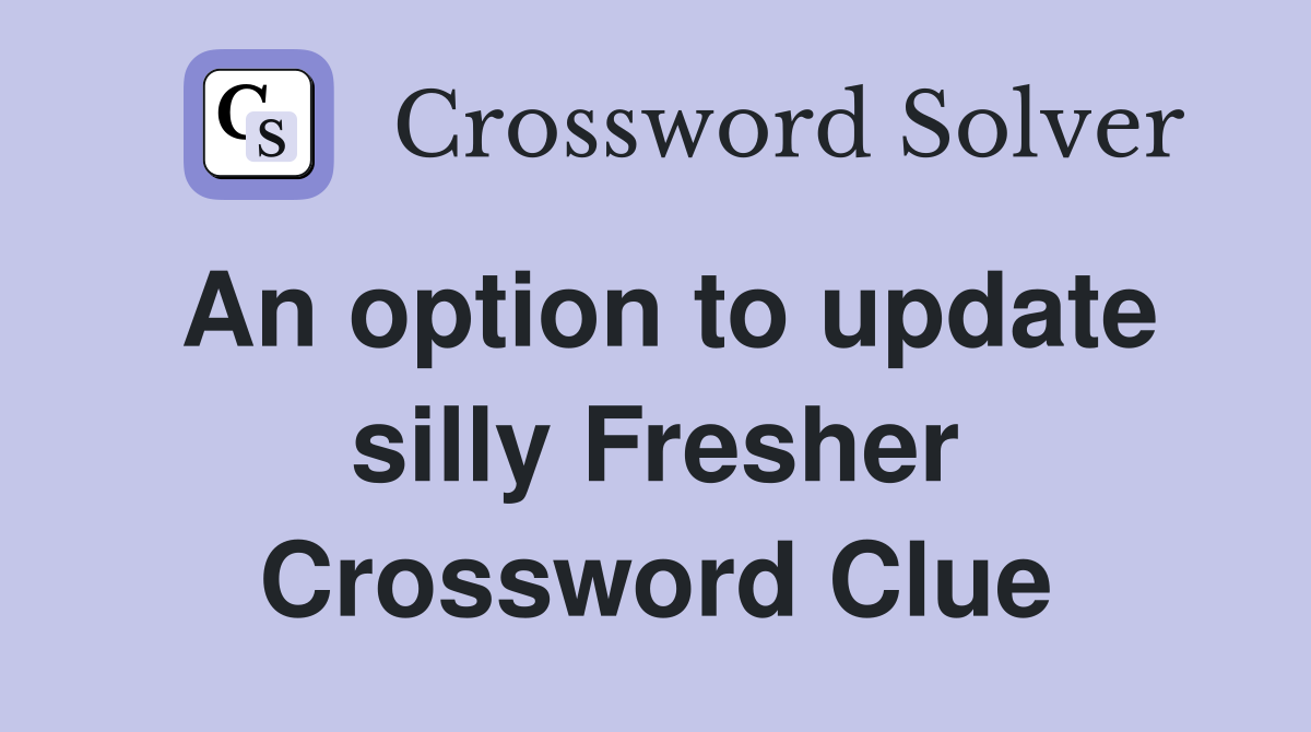 An option to update silly Fresher Crossword Clue