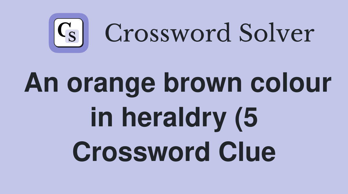 An orange brown colour in heraldry (5) Crossword Clue Answers An orange brown colour in heraldry (5) Crossword Clue Answers