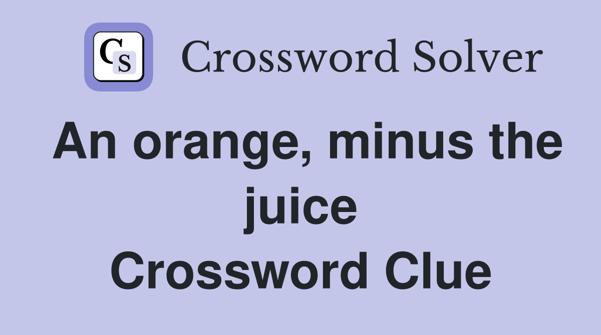 An orange, minus the juice Crossword Clue