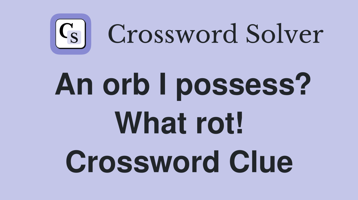 An orb I possess? What rot! Crossword Clue