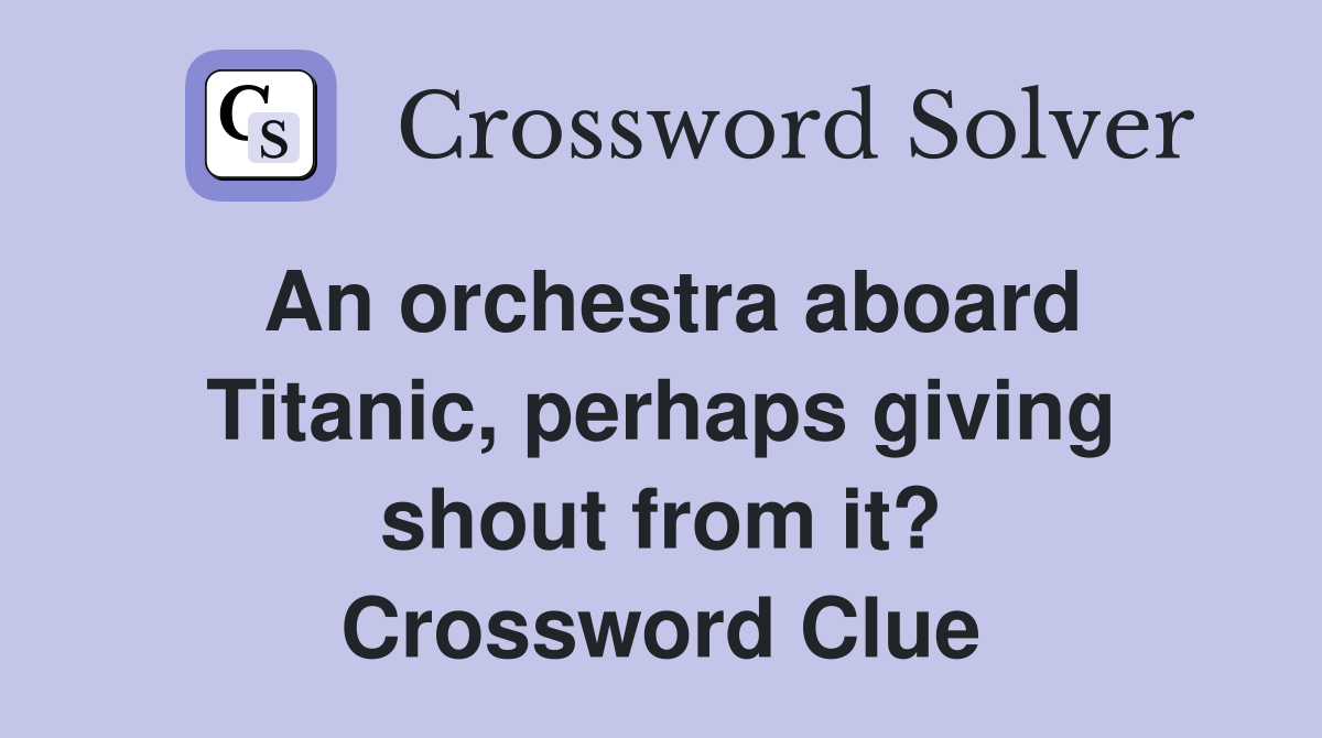 An orchestra aboard Titanic, perhaps giving shout from it? Crossword Clue