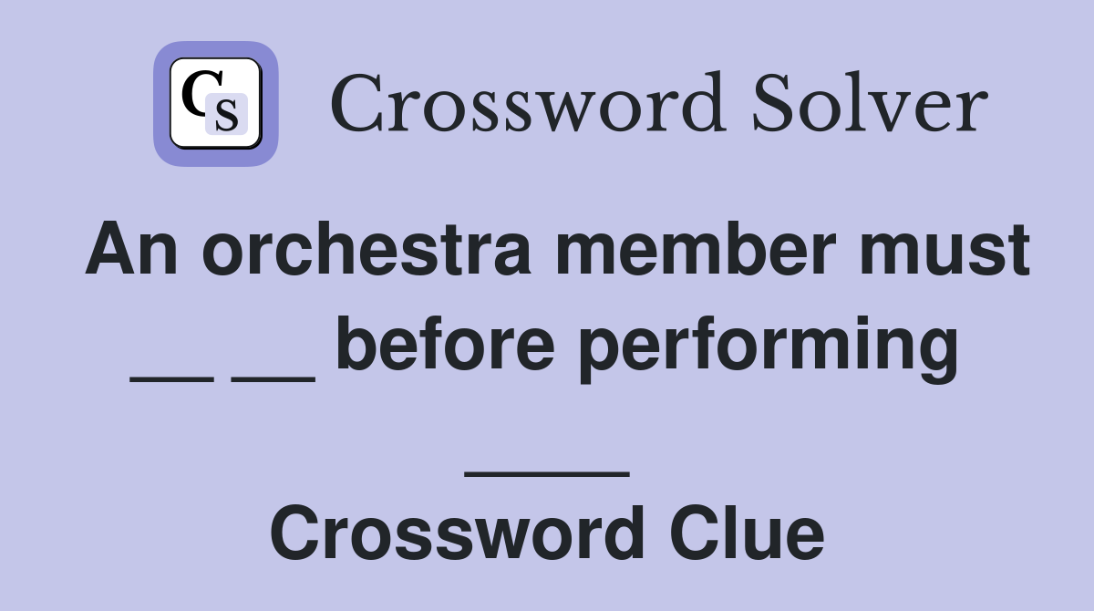 An orchestra member must __ __ before performing ____ Crossword Clue
