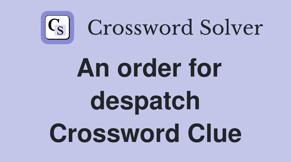 An order for despatch Crossword Clue