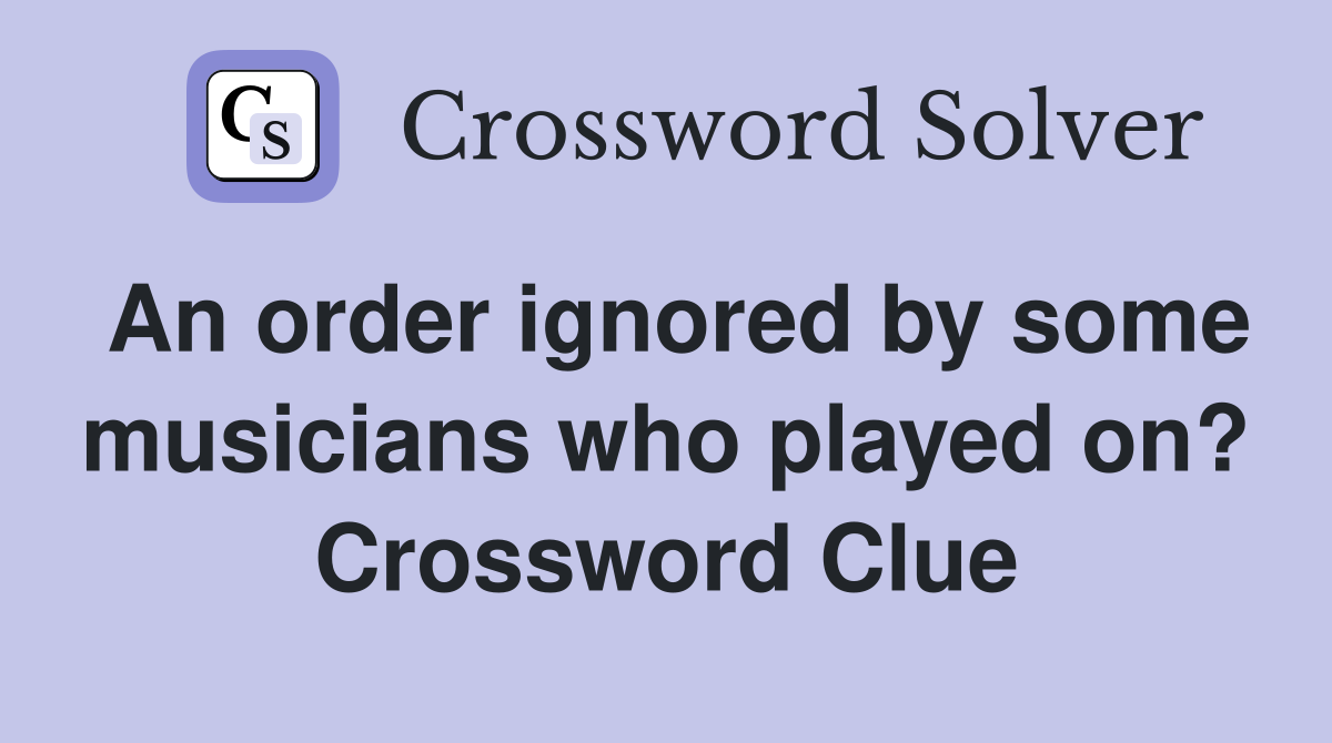 An order ignored by some musicians who played on? Crossword Clue