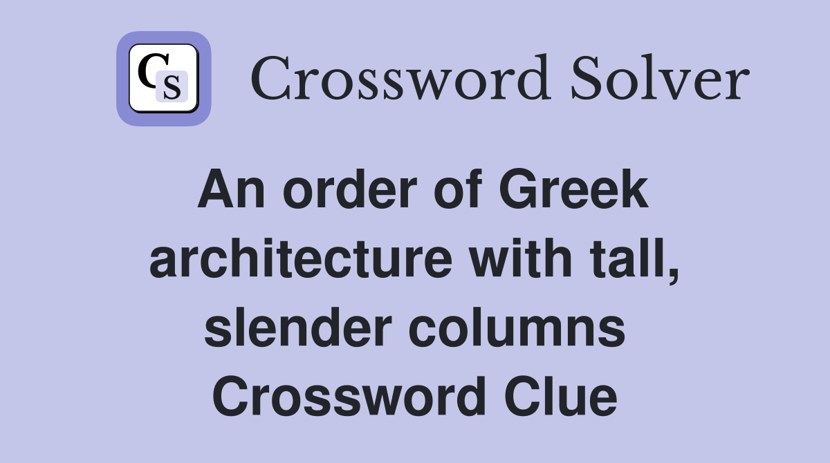 An order of Greek architecture with tall, slender columns Crossword Clue