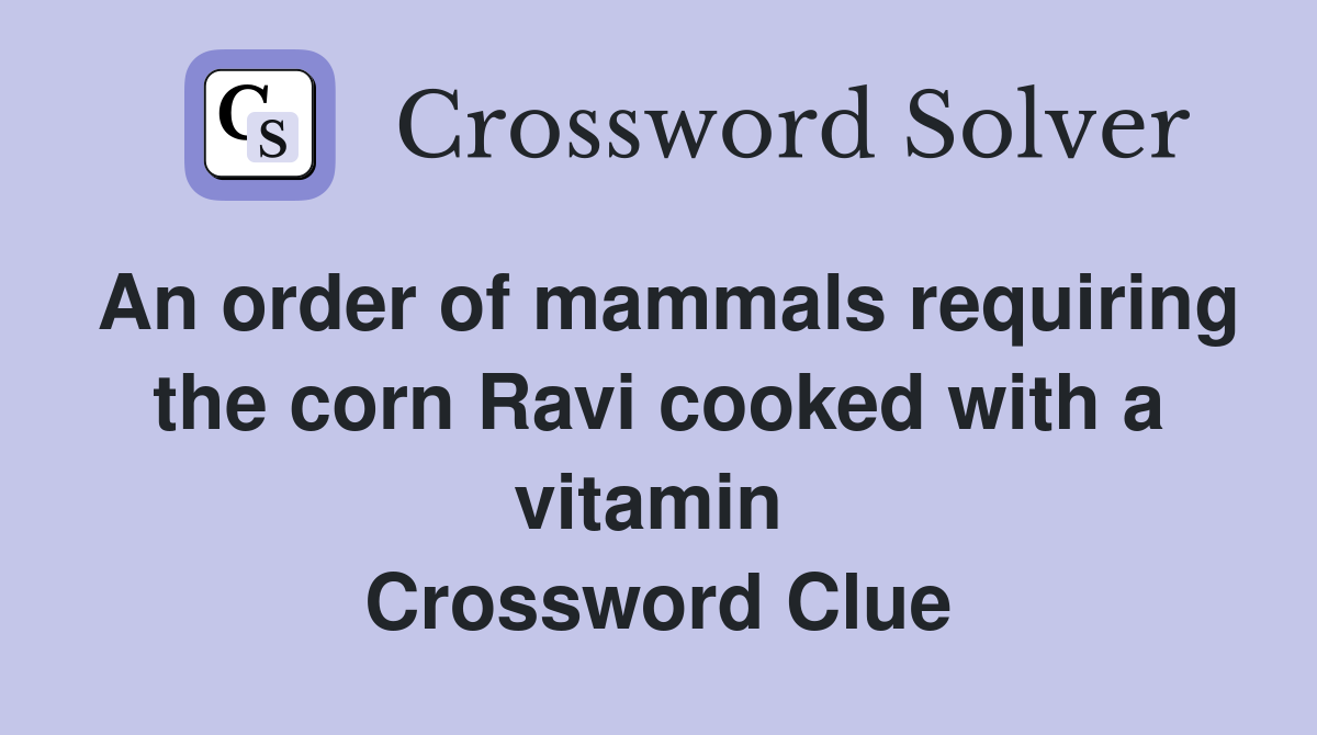An order of mammals requiring the corn Ravi cooked with a vitamin  Crossword Clue