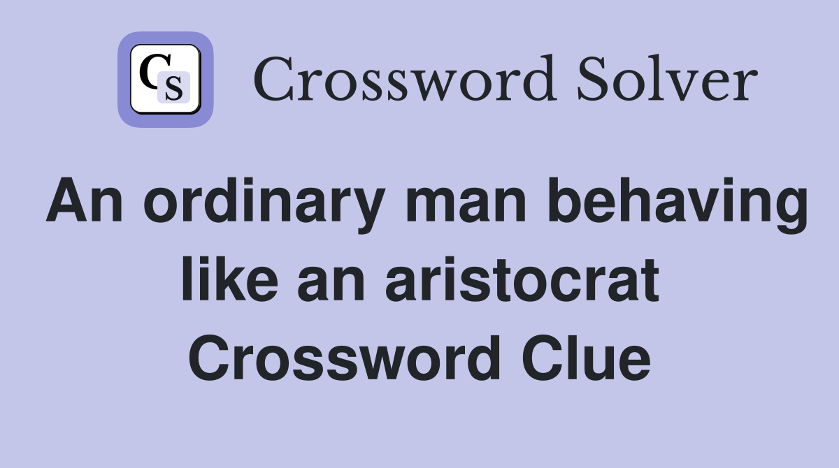 An ordinary man behaving like an aristocrat Crossword Clue
