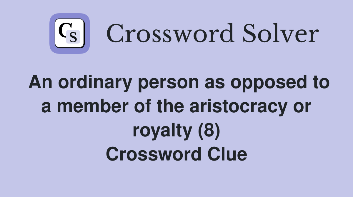 An ordinary person as opposed to a member of the aristocracy or royalty (8) Crossword Clue