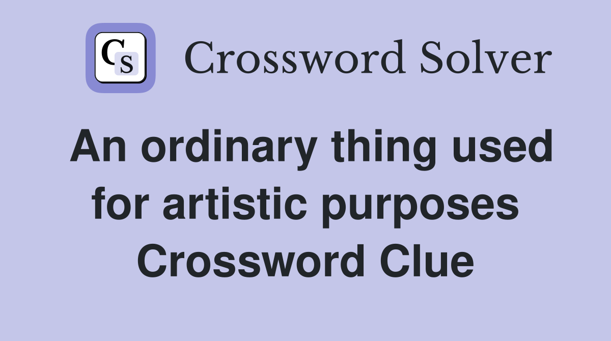 An ordinary thing used for artistic purposes Crossword Clue